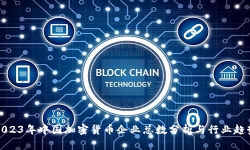 2023年中国加密货币企业总数分析与行业趋势