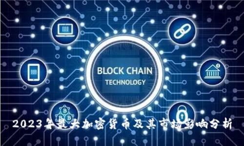 2023年最大加密货币及其市场影响分析