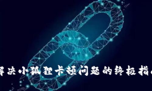 解决小狐狸卡顿问题的终极指南