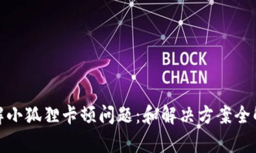 破解小狐狸卡顿问题：和解决方案全解析